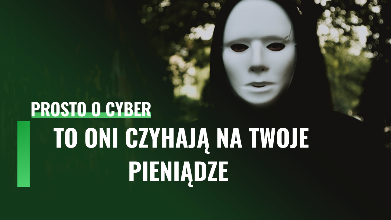 To oni czyhają na twoje pieniądze. Jak się chronić? | Prosto o cyber